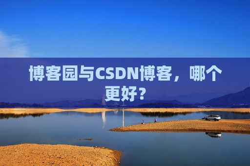 博客园与CSDN博客,哪个更好? 博客园与CSDN博客,哪个更好?